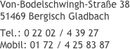 Von-Bodelschwingh-Straße 38
51469 Bergisch Gladbach
Tel.: 0 22 02 / 4 39 27
Mobil: 01 72 / 4 25 83 87