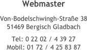Webmaster
Von-Bodelschwingh-Straße 38 51469 Bergisch Gladbach
Tel: 0 22 02 / 4 39 27 Mobil: 01 72 / 4 25 83 87