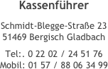 Kassenführer
Schmidt-Blegge-Straße 23 51469 Bergisch Gladbach
Tel:. 0 22 02 / 24 51 76 Mobil: 01 57 / 88 06 34 99